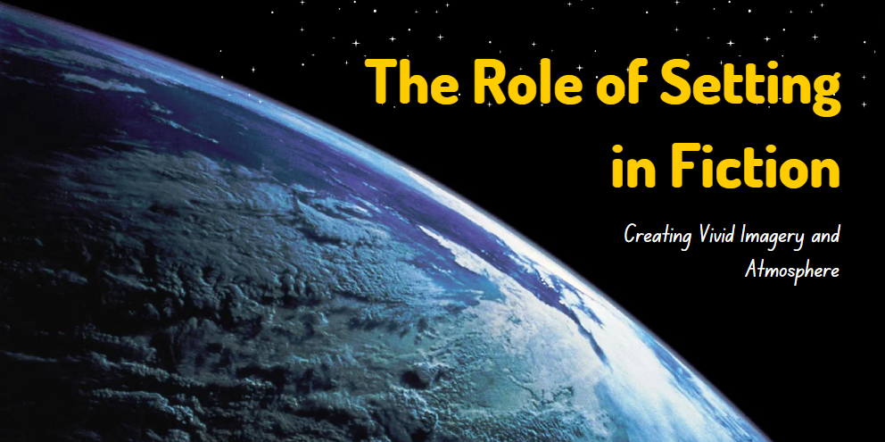 The Role of Setting in Fiction: Creating Vivid Imagery and Atmosphere